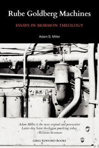 Rube Goldberg Machines: Essays in Mormon Theology di Adam Miller edito da GREG KOFFORD BOOKS INC
