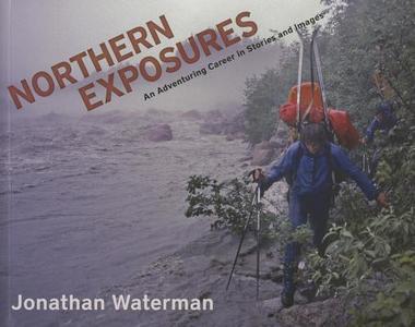 Northern Exposures: An Adventuring Career in Stories and Images di Jonathan Waterman edito da UNIV OF ALASKA PR