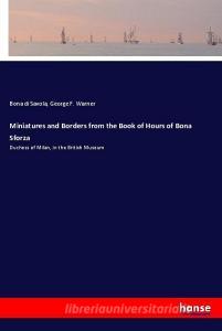Miniatures and Borders from the Book of Hours of Bona Sforza di Bona di Savola, George F. Warner edito da hansebooks