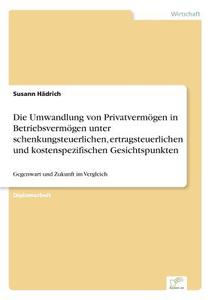 Die Umwandlung von Privatvermögen in Betriebsvermögen unter schenkungsteuerlichen, ertragsteuerlichen und kostenspezifis di Susann Hädrich edito da Diplom.de