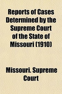 Reports Of Cases Determined By The Supreme Court Of The State Of Missouri (1910) di Missouri Supreme Court edito da General Books Llc