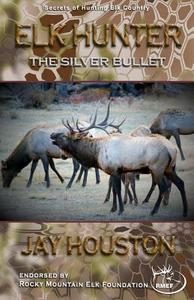 Elk Hunter: The Silver Bullet di Jay Houston edito da LIGHTNING SOURCE INC