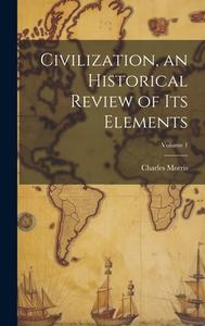 Civilization, an Historical Review of Its Elements; Volume 1 di Charles Morris edito da LEGARE STREET PR