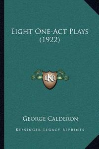 Eight One-Act Plays (1922) di George Calderon edito da Kessinger Publishing
