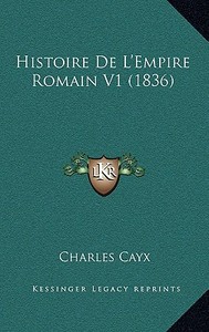 Histoire de L'Empire Romain V1 (1836) di Charles Cayx edito da Kessinger Publishing