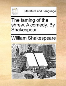 The Taming Of The Shrew. A Comedy. By Shakespear. di William Shakespeare edito da Gale Ecco, Print Editions