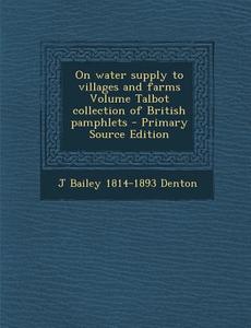 On Water Supply to Villages and Farms Volume Talbot Collection of British Pamphlets - Primary Source Edition di J. Bailey 1814-1893 Denton edito da Nabu Press