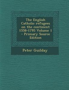 The English Catholic Refugees on the Continent 1558-1795 Volume 1 di Peter Guilday edito da Nabu Press