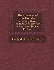 The Romance of Davis Mountains and Big Bend Country; A History di Carlysle Graham Raht edito da Nabu Press
