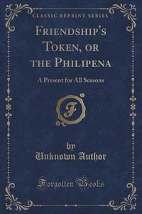 Friendship's Token, Or The Philipena di Unknown Author edito da Forgotten Books