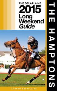 The Hamptons - The Delaplaine 2015 Long Weekend Guide di Andrew Delaplaine edito da Createspace