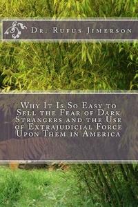 Why It Is So Easy to Sell the Fear of Dark Strangers and the Use of Extrajudicial Force Upon Them in America di Rufus O. Jimerson, Dr Rufus O. Jimerson edito da Createspace