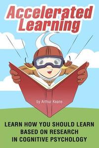 Accelerated Learning: Learn How You Should Learn Based on Research in Cognitive Psychology di Arthur Keane edito da Createspace Independent Publishing Platform