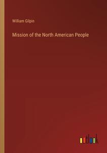 Mission of the North American People di William Gilpin edito da Outlook Verlag