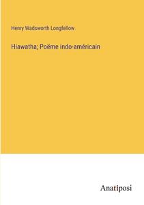 Hiawatha; Poëme indo-américain di Henry Wadsworth Longfellow edito da Anatiposi Verlag