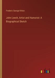 John Leech, Artist and Humorist: A Biographical Sketch di Frederic George Kitton edito da Outlook Verlag