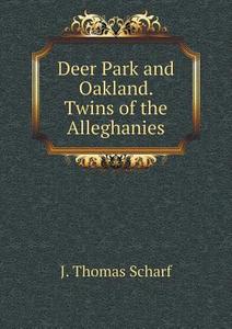 Deer Park And Oakland. Twins Of The Alleghanies di J Thomas Scharf edito da Book On Demand Ltd.
