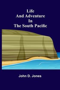 Life and Adventure in the South Pacific di John D. Jones edito da Alpha Editions