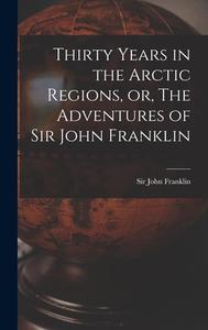 Thirty Years in the Arctic Regions, or, The Adventures of Sir John Franklin [microform] edito da LIGHTNING SOURCE INC