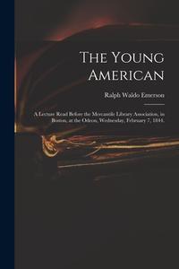 THE YOUNG AMERICAN : A LECTURE READ BEFO di RALPH WALDO EMERSON edito da LIGHTNING SOURCE UK LTD