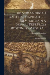 The New American Practical Navigator ... Exemplified In A Journal Kept From Boston To Madeira ...: With An Appendix di Nathaniel Bowditch edito da LEGARE STREET PR