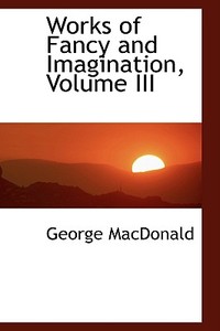 Works Of Fancy And Imagination, Volume Iii di George MacDonald edito da Bibliolife