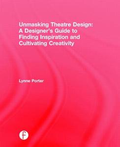 Unmasking Theatre Design: A Designer's Guide to Finding Inspiration and Cultivating Creativity di Lynne (Resident Designer and Director Porter edito da Taylor & Francis Ltd