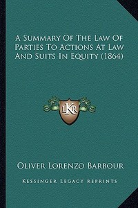 A Summary of the Law of Parties to Actions at Law and Suits in Equity (1864) di Oliver Lorenzo Barbour edito da Kessinger Publishing