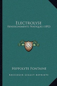 Electrolyse: Renseignements Pratiques (1892) di Hippolyte Fontaine edito da Kessinger Publishing