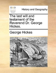 The Last Will And Testament Of The Reverend Dr. George Hickes di George Hickes edito da Gale Ecco, Print Editions