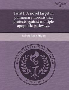 Twist1: A Novel Target in Pulmonary Fibrosis That Protects Against Multiple Apoptotic Pathways. di Robert Stone Bridges edito da Proquest, Umi Dissertation Publishing