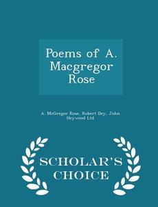 Poems Of A. Macgregor Rose - Scholar's Choice Edition di A McGregor Rose, Robert Dey edito da Scholar's Choice