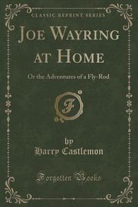 Joe Wayring At Home di Harry Castlemon edito da Forgotten Books