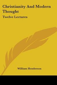 Christianity And Modern Thought: Twelve Lectures di William Henderson edito da Kessinger Publishing, Llc