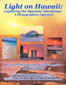 Light on Hawaii: Capturing the Dynamic Islandscape a Photographers Approach di Robert Frutos edito da Createspace