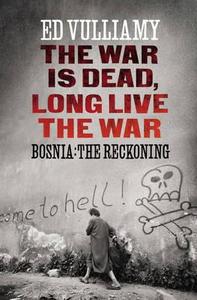 The War Is Dead, Long Live the War: Bosnia: The Reckoning di Ed Vulliamy edito da Bodley Head