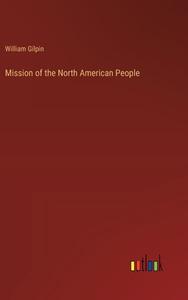 Mission of the North American People di William Gilpin edito da Outlook Verlag