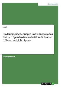 Bedeutungsbeziehungen Und Sinnrelationen Bei Den Sprachwissenschaftlern Sebastian L Bner Und John Lyons di J C edito da Grin Publishing