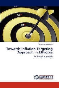 Towards inflation Targeting Approach in Ethiopia di Muluken Kassahun edito da LAP Lambert Academic Publishing