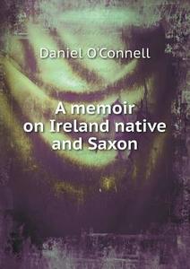 A Memoir On Ireland Native And Saxon di Daniel O'Connell edito da Book On Demand Ltd.