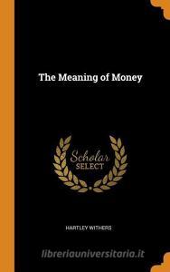 The Meaning Of Money di Hartley Withers edito da Franklin Classics Trade Press