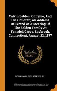 Calvin Selden, of Lyme, and His Children; An Address Delivered at a Meeting of the Selden Family at Fenwick Grove, Saybr edito da FRANKLIN CLASSICS TRADE PR