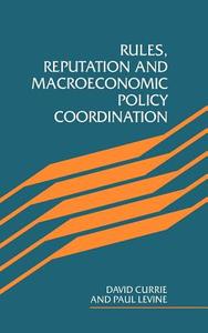 Rules, Reputation and Macroeconomic Policy Coordination di David A. Currie, David Currie, Paul Levine edito da Cambridge University Press