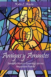 Amigas Y Amantes: Sexually Nonconforming Latinas Negotiate Family di Katie L. Acosta edito da RUTGERS UNIV PR