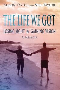 The Life We Got: Losing Sight and Gaining Vision di Neil Taylor, Alison Taylor edito da LIGHTNING SOURCE INC