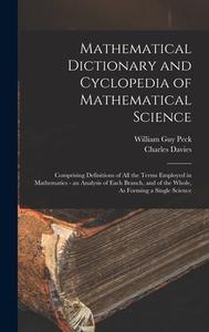 Mathematical Dictionary and Cyclopedia of Mathematical Science: Comprising Definitions of All the Terms Employed in Mathematics - an Analysis of Each di William Guy Peck, Charles Davies edito da LEGARE STREET PR
