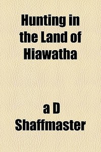 Hunting In The Land Of Hiawatha di Allen Dyer Shaffmaster edito da General Books Llc