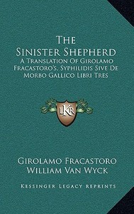 The Sinister Shepherd: A Translation of Girolamo Fracastoro's, Syphilidis Sive de Morbo Gallico Libri Tres di Girolamo Fracastoro edito da Kessinger Publishing
