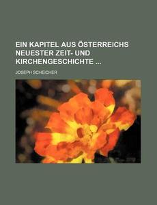 Ein Kapitel Aus Osterreichs Neuester Zeit- Und Kirchengeschichte di Joseph Scheicher edito da General Books Llc