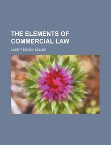 The Elements of Commercial Law di Albert Sidney Bolles edito da Rarebooksclub.com